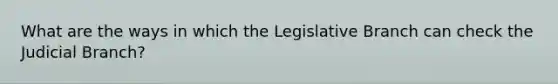 What are the ways in which the Legislative Branch can check the Judicial Branch?