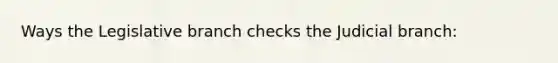 Ways the Legislative branch checks the Judicial branch: