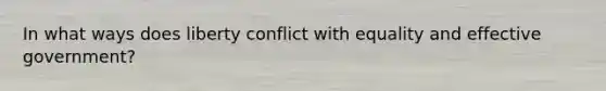 In what ways does liberty conflict with equality and effective government?