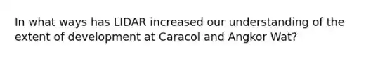 In what ways has LIDAR increased our understanding of the extent of development at Caracol and Angkor Wat?