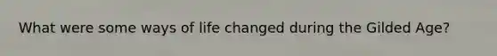 What were some ways of life changed during the Gilded Age?