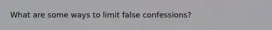 What are some ways to limit false confessions?