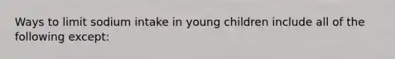 Ways to limit sodium intake in young children include all of the following except: