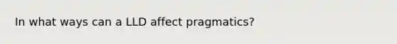 In what ways can a LLD affect pragmatics?