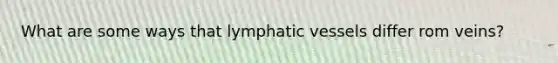 What are some ways that lymphatic vessels differ rom veins?