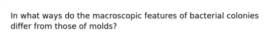 In what ways do the macroscopic features of bacterial colonies differ from those of molds?