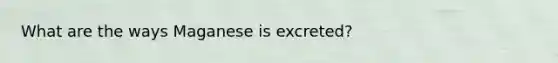 What are the ways Maganese is excreted?