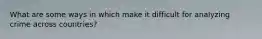 What are some ways in which make it difficult for analyzing crime across countries?