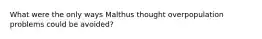 What were the only ways Malthus thought overpopulation problems could be avoided?