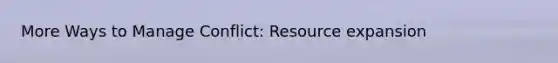 More Ways to Manage Conflict: Resource expansion