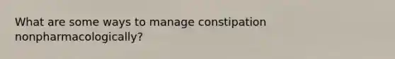 What are some ways to manage constipation nonpharmacologically?