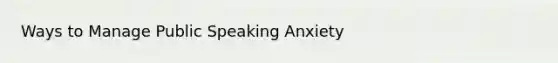 Ways to Manage Public Speaking Anxiety