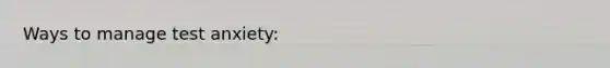 Ways to manage test anxiety:
