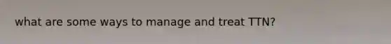 what are some ways to manage and treat TTN?