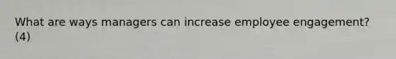 What are ways managers can increase employee engagement? (4)