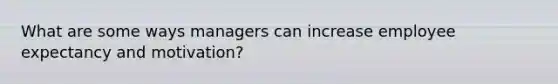 What are some ways managers can increase employee expectancy and motivation?