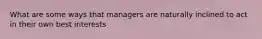 What are some ways that managers are naturally inclined to act in their own best interests