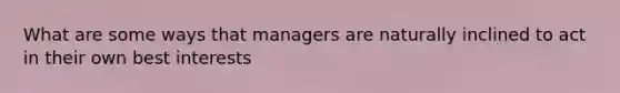 What are some ways that managers are naturally inclined to act in their own best interests