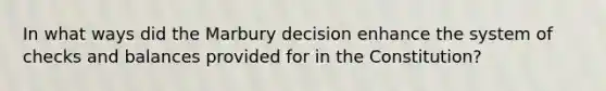 In what ways did the Marbury decision enhance the system of checks and balances provided for in the Constitution?