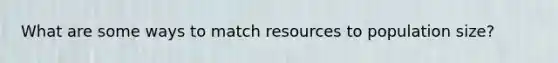 What are some ways to match resources to population size?