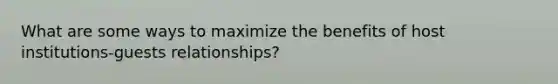 What are some ways to maximize the benefits of host institutions-guests relationships?