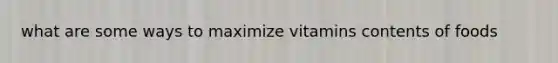 what are some ways to maximize vitamins contents of foods