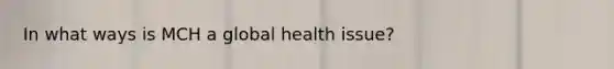 In what ways is MCH a global health issue?