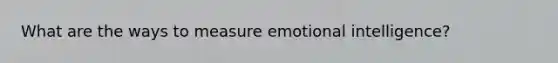 What are the ways to measure emotional intelligence?