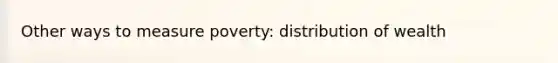 Other ways to measure poverty: distribution of wealth