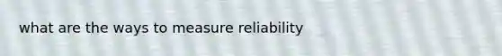 what are the ways to measure reliability