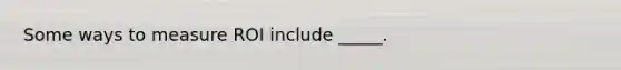 Some ways to measure ROI include _____.