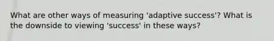 What are other ways of measuring 'adaptive success'? What is the downside to viewing 'success' in these ways?