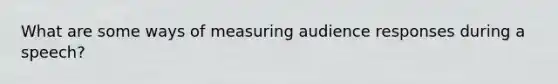 What are some ways of measuring audience responses during a speech?