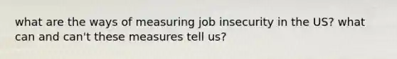 what are the ways of measuring job insecurity in the US? what can and can't these measures tell us?