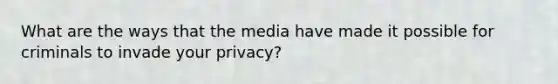 What are the ways that the media have made it possible for criminals to invade your privacy?