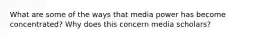 What are some of the ways that media power has become concentrated? Why does this concern media scholars?