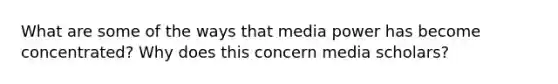 What are some of the ways that media power has become concentrated? Why does this concern media scholars?