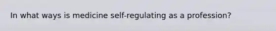 In what ways is medicine self-regulating as a profession?