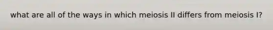 what are all of the ways in which meiosis II differs from meiosis I?