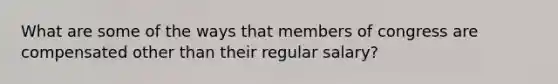 What are some of the ways that members of congress are compensated other than their regular salary?