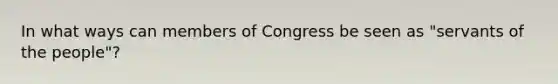 In what ways can members of Congress be seen as "servants of the people"?