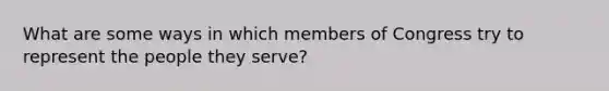 What are some ways in which members of Congress try to represent the people they serve?