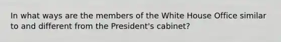 In what ways are the members of the White House Office similar to and different from the President's cabinet?