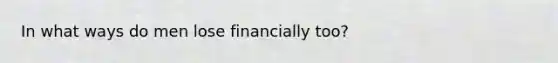 In what ways do men lose financially too?