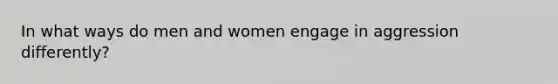 In what ways do men and women engage in aggression differently?