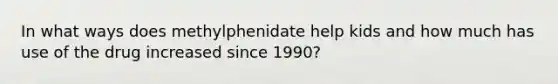 In what ways does methylphenidate help kids and how much has use of the drug increased since 1990?