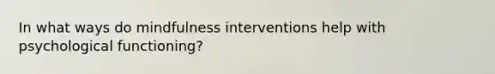 In what ways do mindfulness interventions help with psychological functioning?