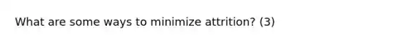 What are some ways to minimize attrition? (3)