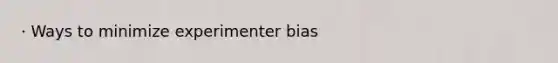 · Ways to minimize experimenter bias