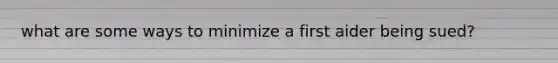 what are some ways to minimize a first aider being sued?